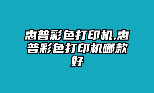 惠普彩色打印機(jī),惠普彩色打印機(jī)哪款好