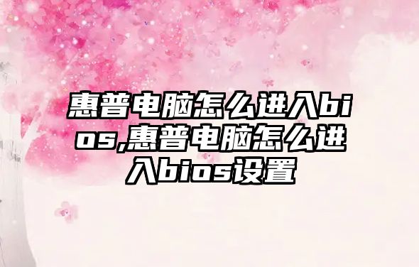 惠普電腦怎么進入bios,惠普電腦怎么進入bios設(shè)置