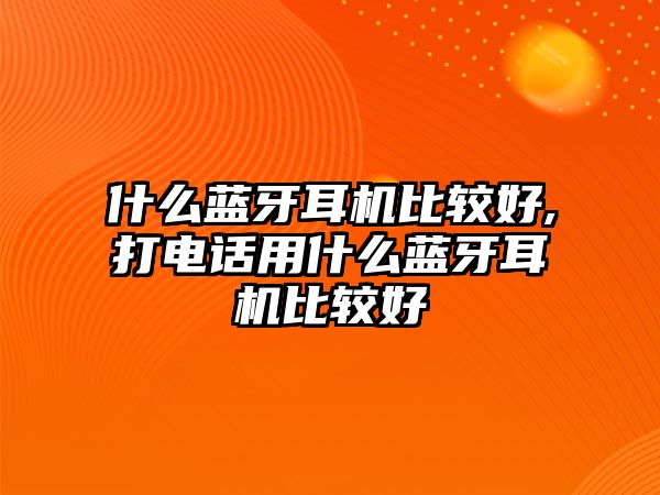 什么藍(lán)牙耳機(jī)比較好,打電話(huà)用什么藍(lán)牙耳機(jī)比較好