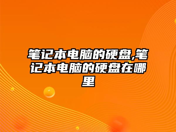 筆記本電腦的硬盤,筆記本電腦的硬盤在哪里