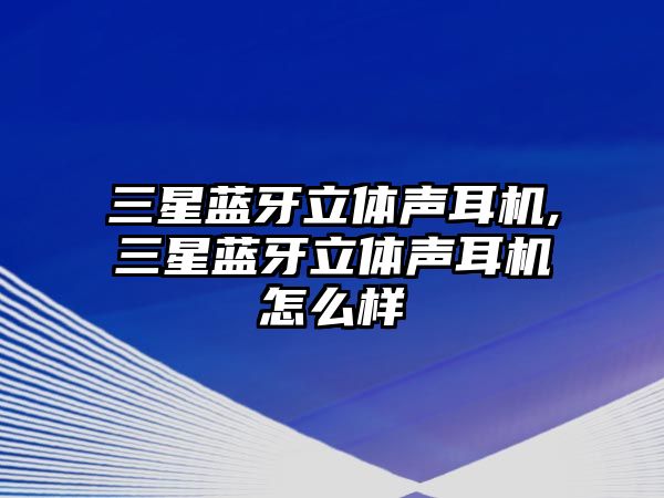 三星藍(lán)牙立體聲耳機(jī),三星藍(lán)牙立體聲耳機(jī)怎么樣