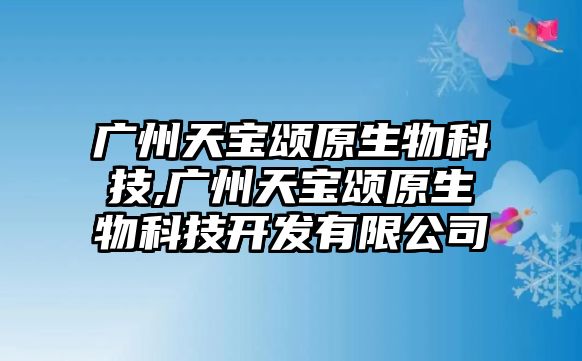 廣州天寶頌原生物科技,廣州天寶頌原生物科技開發(fā)有限公司