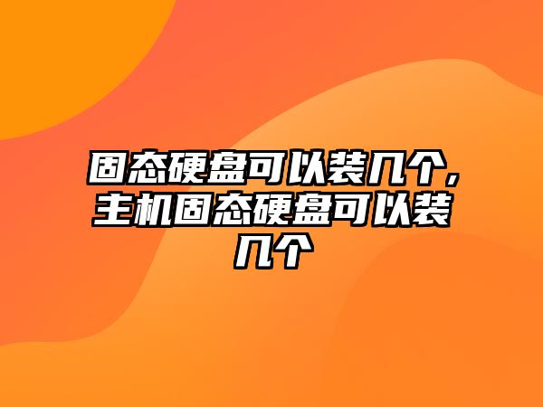 固態(tài)硬盤可以裝幾個,主機(jī)固態(tài)硬盤可以裝幾個