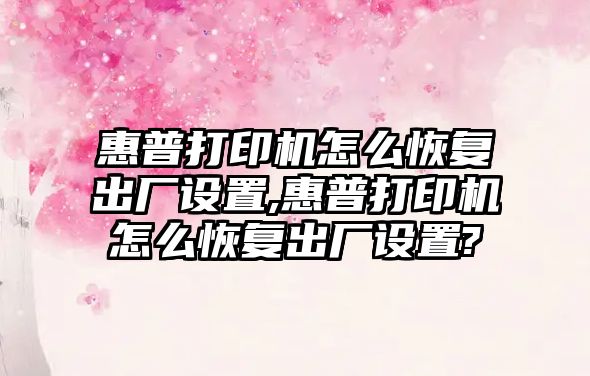 惠普打印機怎么恢復出廠設(shè)置,惠普打印機怎么恢復出廠設(shè)置?