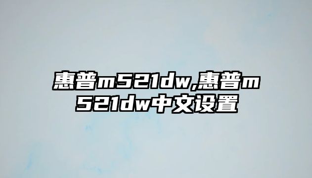 惠普m521dw,惠普m521dw中文設置