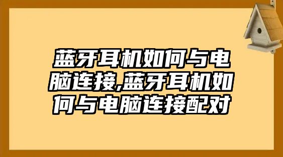 藍(lán)牙耳機(jī)如何與電腦連接,藍(lán)牙耳機(jī)如何與電腦連接配對