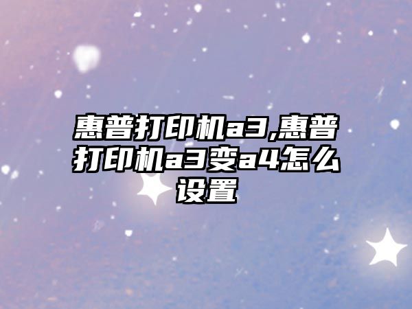 惠普打印機a3,惠普打印機a3變a4怎么設(shè)置