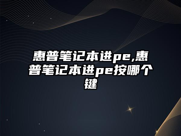 惠普筆記本進(jìn)pe,惠普筆記本進(jìn)pe按哪個鍵