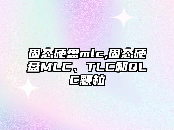 固態(tài)硬盤mlc,固態(tài)硬盤MLC、TLC和QLC顆粒