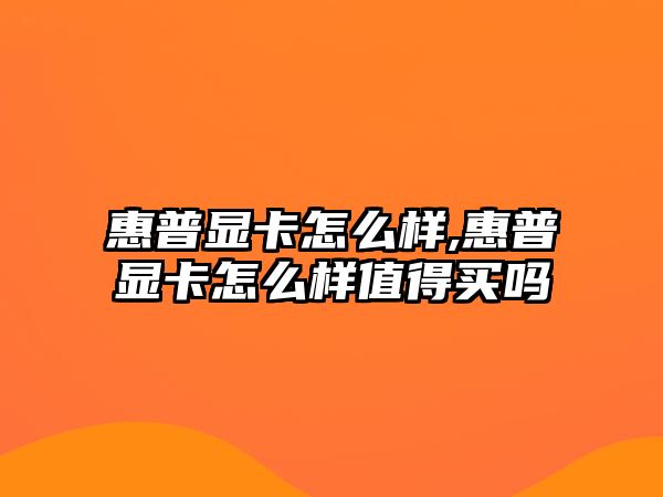 惠普顯卡怎么樣,惠普顯卡怎么樣值得買(mǎi)嗎