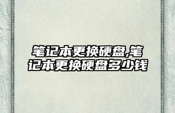 筆記本更換硬盤(pán),筆記本更換硬盤(pán)多少錢(qián)