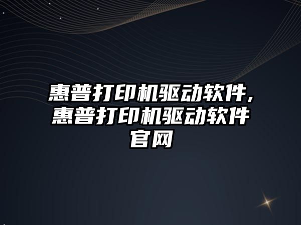 惠普打印機驅動軟件,惠普打印機驅動軟件官網(wǎng)