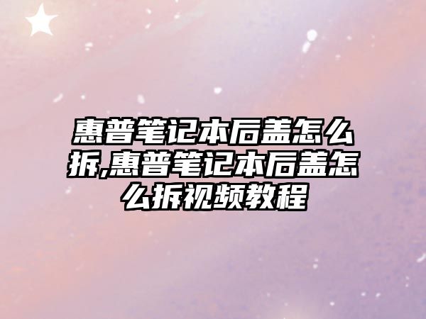 惠普筆記本后蓋怎么拆,惠普筆記本后蓋怎么拆視頻教程