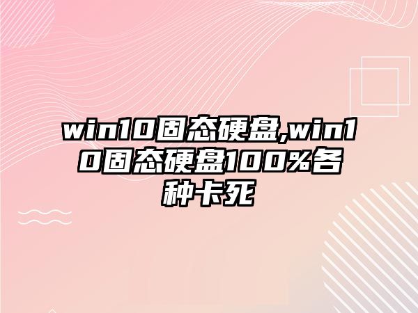 win10固態(tài)硬盤,win10固態(tài)硬盤100%各種卡死