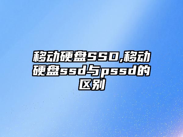 移動(dòng)硬盤(pán)SSD,移動(dòng)硬盤(pán)ssd與pssd的區(qū)別