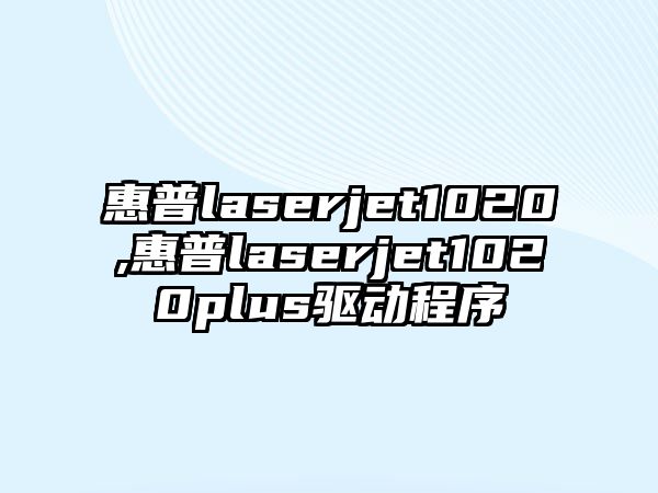 惠普l(shuí)aserjet1020,惠普l(shuí)aserjet1020plus驅(qū)動(dòng)程序