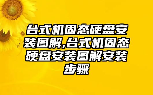 臺式機(jī)固態(tài)硬盤安裝圖解,臺式機(jī)固態(tài)硬盤安裝圖解安裝步驟