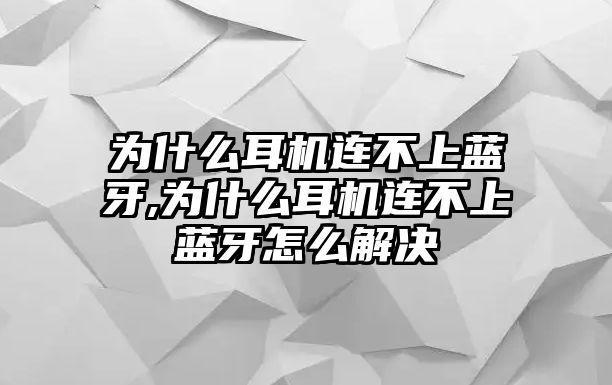 為什么耳機(jī)連不上藍(lán)牙,為什么耳機(jī)連不上藍(lán)牙怎么解決