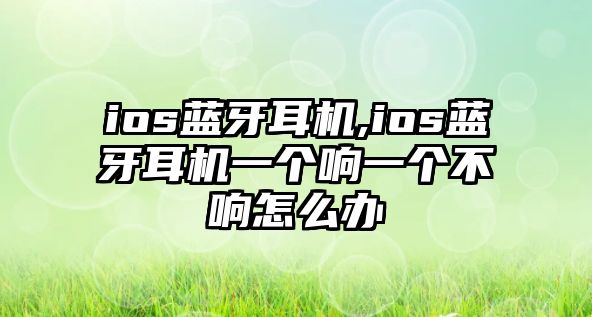 ios藍(lán)牙耳機(jī),ios藍(lán)牙耳機(jī)一個(gè)響一個(gè)不響怎么辦