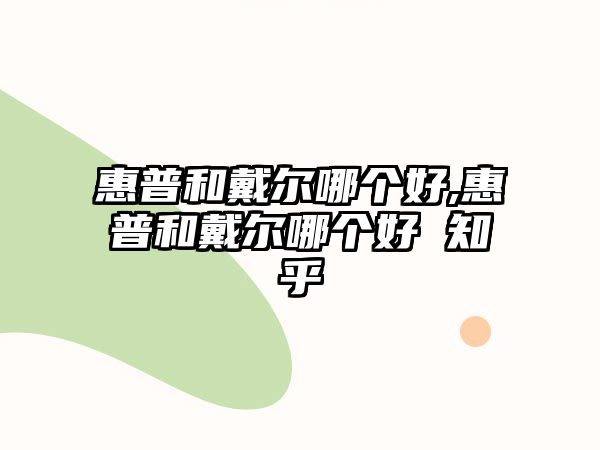 惠普和戴爾哪個好,惠普和戴爾哪個好 知乎