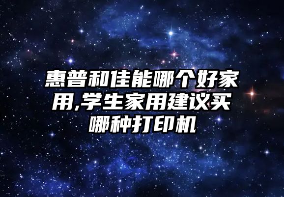 惠普和佳能哪個好家用,學生家用建議買哪種打印機