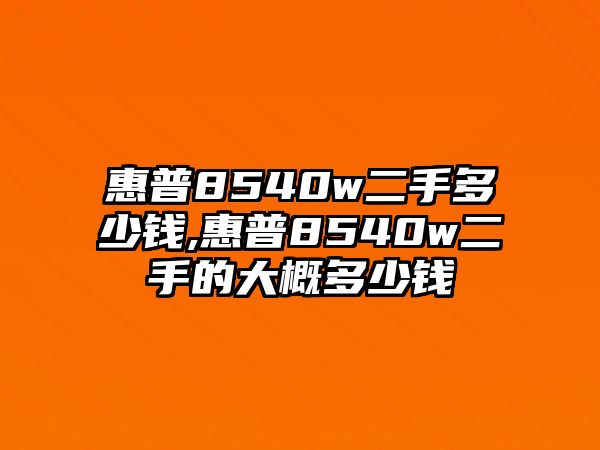 惠普8540w二手多少錢(qián),惠普8540w二手的大概多少錢(qián)