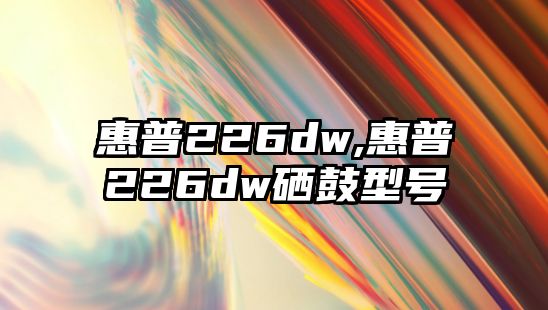 惠普226dw,惠普226dw硒鼓型號(hào)