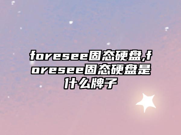 foresee固態(tài)硬盤,foresee固態(tài)硬盤是什么牌子