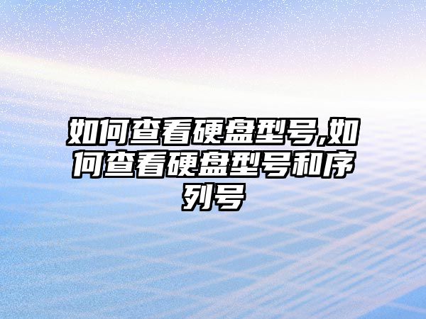 如何查看硬盤型號(hào),如何查看硬盤型號(hào)和序列號(hào)