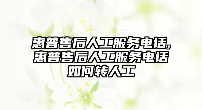 惠普售后人工服務電話,惠普售后人工服務電話如何轉(zhuǎn)人工