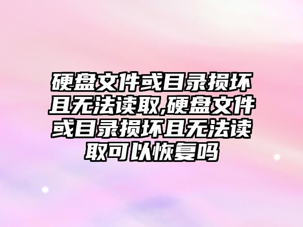 硬盤文件或目錄損壞且無法讀取,硬盤文件或目錄損壞且無法讀取可以恢復(fù)嗎