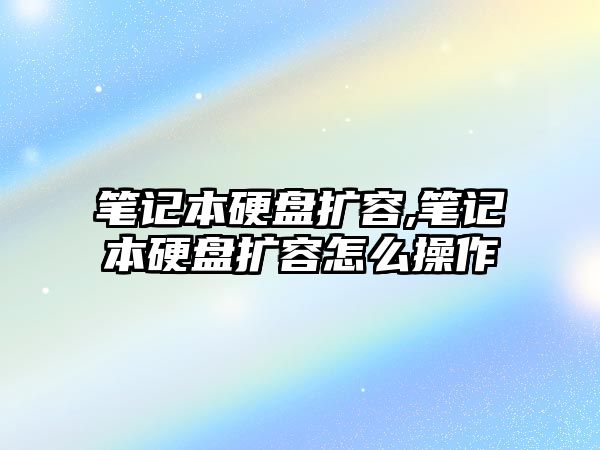 筆記本硬盤擴容,筆記本硬盤擴容怎么操作