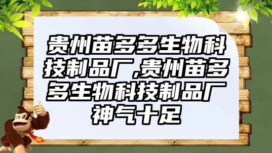 貴州苗多多生物科技制品廠,貴州苗多多生物科技制品廠神氣十足