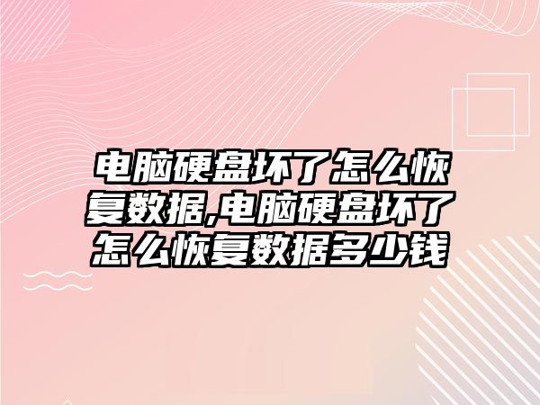 電腦硬盤壞了怎么恢復數(shù)據(jù),電腦硬盤壞了怎么恢復數(shù)據(jù)多少錢