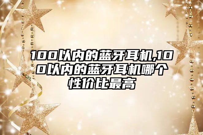 100以內(nèi)的藍(lán)牙耳機(jī),100以內(nèi)的藍(lán)牙耳機(jī)哪個性價比最高