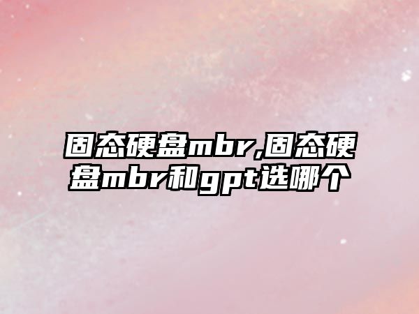 固態(tài)硬盤mbr,固態(tài)硬盤mbr和gpt選哪個