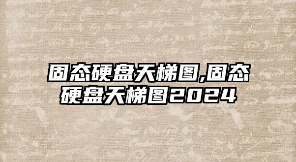 固態(tài)硬盤天梯圖,固態(tài)硬盤天梯圖2024