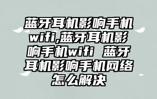 藍牙耳機影響手機wifi,藍牙耳機影響手機wifi 藍牙耳機影響手機網(wǎng)絡怎么解決