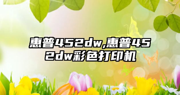 惠普452dw,惠普452dw彩色打印機(jī)