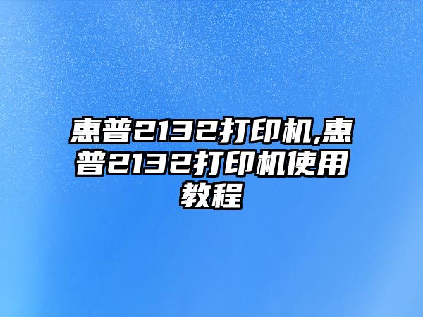 惠普2132打印機(jī),惠普2132打印機(jī)使用教程