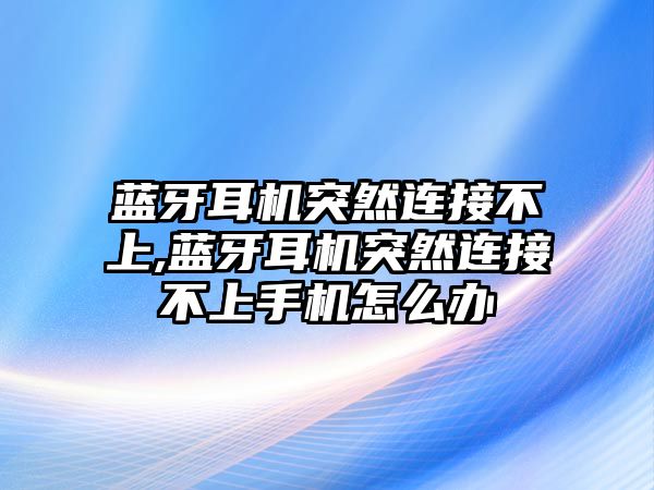 藍牙耳機突然連接不上,藍牙耳機突然連接不上手機怎么辦