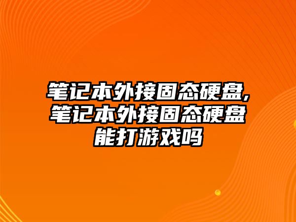 筆記本外接固態(tài)硬盤,筆記本外接固態(tài)硬盤能打游戲嗎