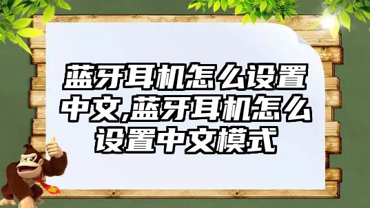 藍(lán)牙耳機怎么設(shè)置中文,藍(lán)牙耳機怎么設(shè)置中文模式