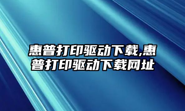 惠普打印驅(qū)動下載,惠普打印驅(qū)動下載網(wǎng)址