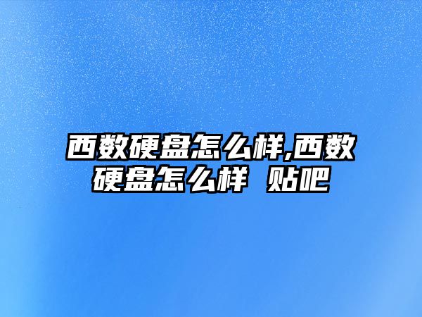 西數(shù)硬盤怎么樣,西數(shù)硬盤怎么樣 貼吧