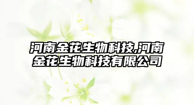 河南金花生物科技,河南金花生物科技有限公司