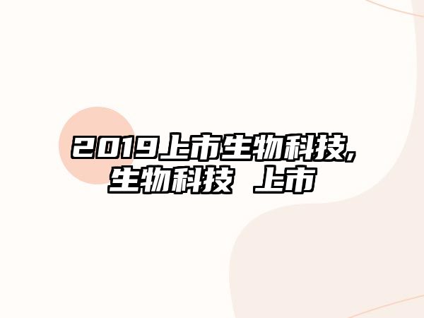 2019上市生物科技,生物科技 上市