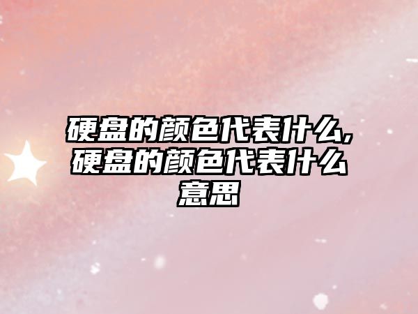 硬盤(pán)的顏色代表什么,硬盤(pán)的顏色代表什么意思