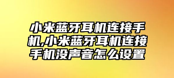 小米藍(lán)牙耳機(jī)連接手機(jī),小米藍(lán)牙耳機(jī)連接手機(jī)沒聲音怎么設(shè)置