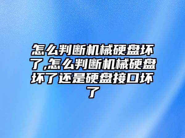 怎么判斷機(jī)械硬盤(pán)壞了,怎么判斷機(jī)械硬盤(pán)壞了還是硬盤(pán)接口壞了